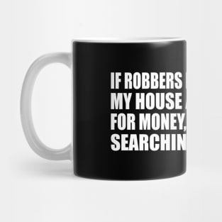 If robbers ever broke into my house and searched for money, I would start searching with them Mug